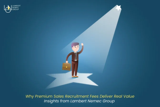 Why Premium Sales Recruitment Fees Deliver Real Value: Insights from Lambert Nemec Group 